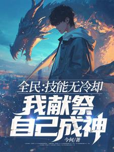 全民：技能无冷却，我献祭自己成神！小说的最新章节在哪里更新？免费追踪阅读