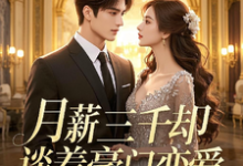 完整版《月薪三千却谈着豪门恋爱》小说免费阅读-瑞奇文学