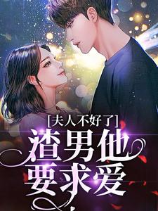 小说《夫人不好了！渣男他要求爱》完整版章节免费阅读