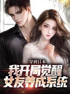 穿到日本，我开局觉醒女友养成系统小说免费资源，穿到日本，我开局觉醒女友养成系统在线阅读