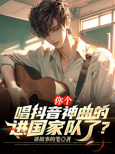 你个唱抖音神曲的，进国家队了？小说全文哪里可以免费看？