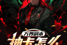 《万界副本:抽卡怎么全是阴间角色》小说章节列表免费试读,莫萨小说在线阅读-瑞奇文学