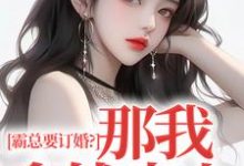 完结版《霸总要订婚?那我拿钱走人》免费阅读-瑞奇文学