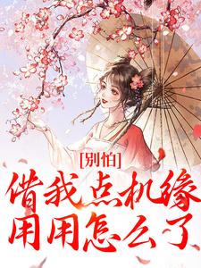 《别怕，借我点机缘用用怎么了》小说免费阅读完整版