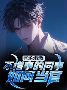 已完结小说《官场：我教不懂事的同事如何当官》章节在线阅读