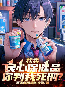 求推荐可以免费阅读我卖良心保健品，你判我死刑？小说的网站
