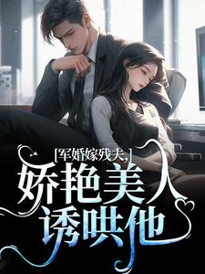 军婚嫁残夫，娇艳美人诱哄他小说的无弹窗阅读体验，寻找免费阅读网站