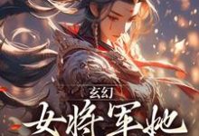 完整版《玄幻:女将军她宠夫无度》小说免费阅读-瑞奇文学