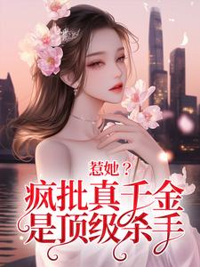 已完结小说《惹她？疯批真千金是顶级杀手》章节在线阅读