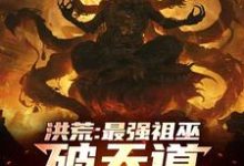 完结版《洪荒：最强祖巫，破天道臻至神话》章节阅读-瑞奇文学
