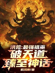 完结版《洪荒：最强祖巫，破天道臻至神话》章节阅读