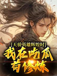 天骄英雄辉煌时，我在吃瓜苟修炼陆清在线章节免费阅读