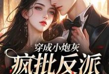 穿成小炮灰,疯批反派爱惨了免费阅读,穿成小炮灰,疯批反派爱惨了章节目录-瑞奇文学