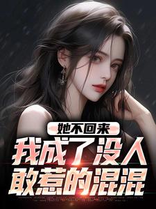 她不回来，我成了没人敢惹的混混这本小说完结了吗？免费查看最新章节