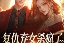 完结版《复仇弃女杀疯了,全家悔不当初》章节阅读-瑞奇文学