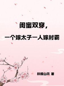 完结版《闺蜜双穿，一人嫁太子一人嫁村霸》免费阅读