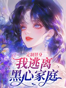 完整版《定制替身，我逃离黑心家庭》小说免费阅读