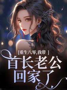 完结版《重生八零，我带首长老公回家了》章节阅读