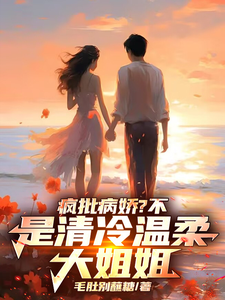 疯批病娇？不，是清冷温柔大姐姐最新章节，疯批病娇？不，是清冷温柔大姐姐免费阅读