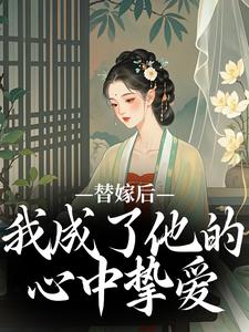 在线寻找替嫁后，我成了他的心中挚爱小说的无删减版本