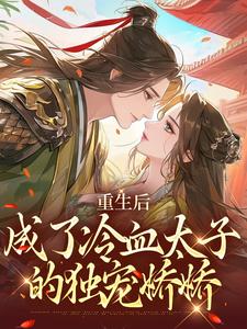 《重生后，成了冷血太子的独宠娇娇》小说章节在线试读，《重生后，成了冷血太子的独宠娇娇》最新章节目录