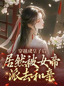 穿越成皇子后，居然被女帝派去和亲杨铭小说在线章节免费阅读