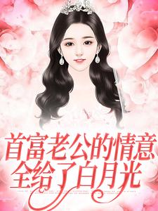 完结版《首富老公的情意，全给了白月光》免费阅读