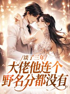 谈了三年，大佬他连个野名分都没有这本小说在哪里可以看？哪里有免费试读章节？