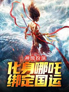 神级扮演：化身哪吒，绑定国运小说最新章节在哪里可以读到？