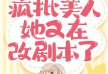 快穿:疯批美人她又在改剧本了这本小说怎么样?免费在线阅读试试-瑞奇文学