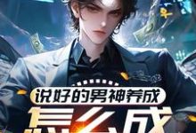 求说好的男神养成,怎么成渣男了?小说的全文免费阅读链接-瑞奇文学