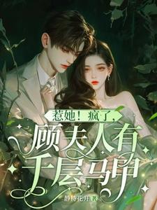 惹她！疯了，顾夫人有千层马甲小说全文阅读需要付费吗？寻找免费资源