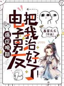 完整版《癌症晚期？电子男友把我治好了！》小说免费阅读