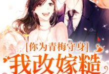 完整版《你为青梅守身,我改嫁糙汉你哭啥》小说免费阅读-瑞奇文学