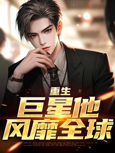 已完结小说《重生：巨星他风靡全球》章节免费阅读