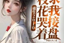 小说《重生2010:校花哭着求我接盘》章节免费阅读-瑞奇文学